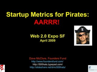 Startup Metrics for Pirates: AARRR!  Web 2.0 Expo SF April 2009 Dave McClure, Founders Fund http://www.foundersfund.com/  ...