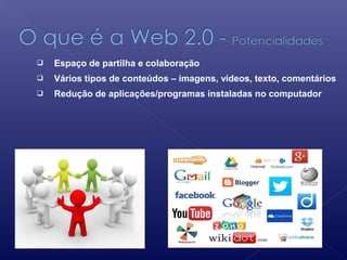  Espaço de partilha e colaboração
 Vários tipos de conteúdos – imagens, vídeos, texto, comentários
 Redução de aplicações/programas instaladas no computador
 