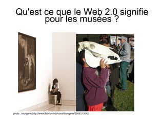 Qu'est ce que le Web 2.0 signifie pour les musées ? photo : loungerie  http://www.flickr.com/photos/loungerie/2958313042/ 