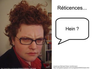 Réticences... http://www.flickr.com/photos/89484003@N00/178873506 inspiré par Michael Edson (smithonian)  http://usingdata.typepad.com/usingdata/2009/03/web.html Hein ? 