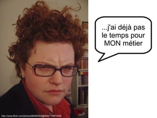 http://www.flickr.com/photos/89484003@N00/178873506 J'ai pas le temps pour ça ...j'ai déjà pas le temps pour MON métier 