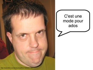 http://www.flickr.com/photos/89484003@N00/178873506 http://www.flickr.com/photos/exalthim/1995301775/ C'est une mode pour ados 