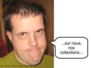 http://www.flickr.com/photos/89484003@N00/178873506 http://www.flickr.com/photos/exalthim/1995301775/ ...et si les gens disent des choses fausses... ...sur nous, nos collections... 