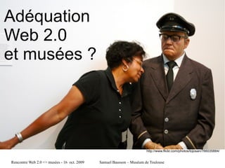 Adéquation  Web 2.0  et musées ? http://www.flickr.com/photos/tojosan/766035884/ 