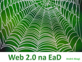 Web 2.0 na EaD André Akagi 