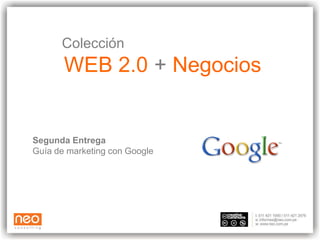 Colección
       WEB 2.0 + Negocios


Segunda Entrega
Guía de marketing con Google
 