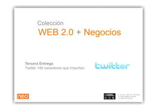 Colección
       WEB 2.0 + Negocios


Tercera Entrega
Twitter 140 caracteres que importan
 
