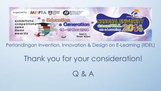 Pertandingan Invention, Innovation & Design on E-Learning (IIDEL) 
Thank you for your consideration! 
Q & A 
