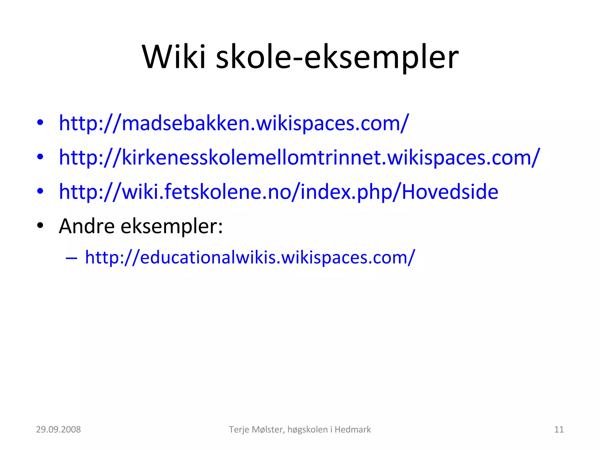 Wiki skole-eksempler http://madsebakken.wikispaces.com/   http://kirkenesskolemellomtrinnet.wikispaces.com/   http://wiki.fetskolene.no/index.php/Hovedside   Andre eksempler: http://educationalwikis.wikispaces.com/   29.09.2008 Terje Mølster, høgskolen i Hedmark 