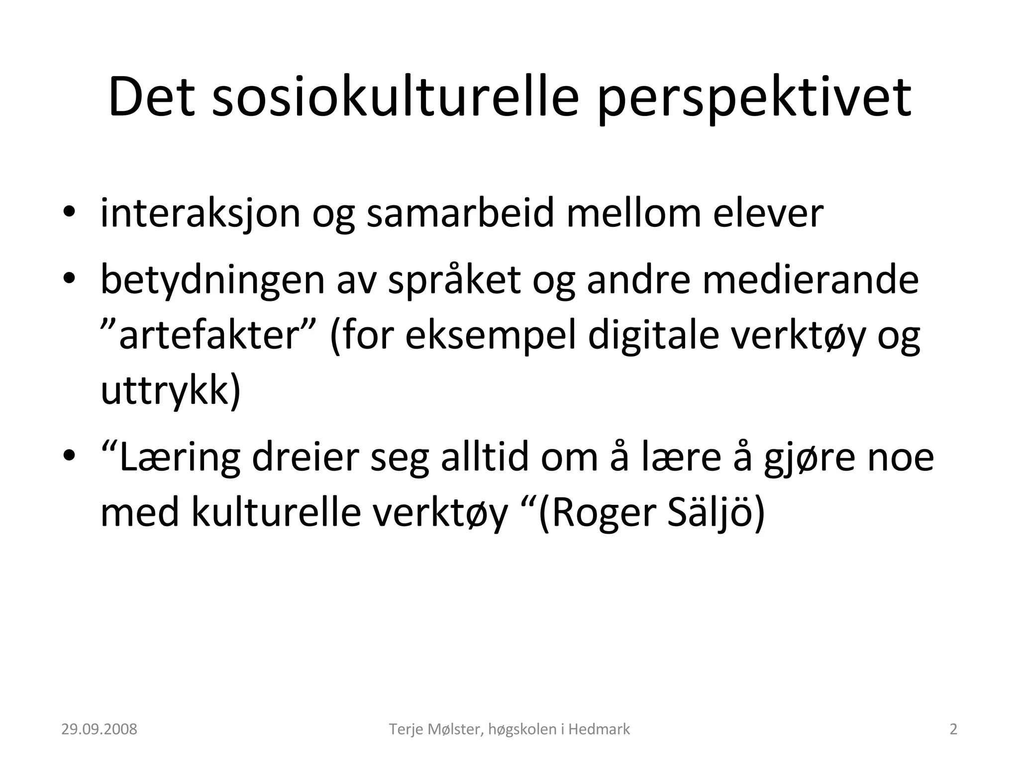 Det sosiokulturelle perspektivet interaksjon og samarbeid mellom elever betydningen av språket og andre medierande ”artefakter” (for eksempel digitale verktøy og uttrykk) “ Læring dreier seg alltid om å lære å gjøre noe med kulturelle verktøy “(Roger Säljö) 29.09.2008 Terje Mølster, høgskolen i Hedmark 