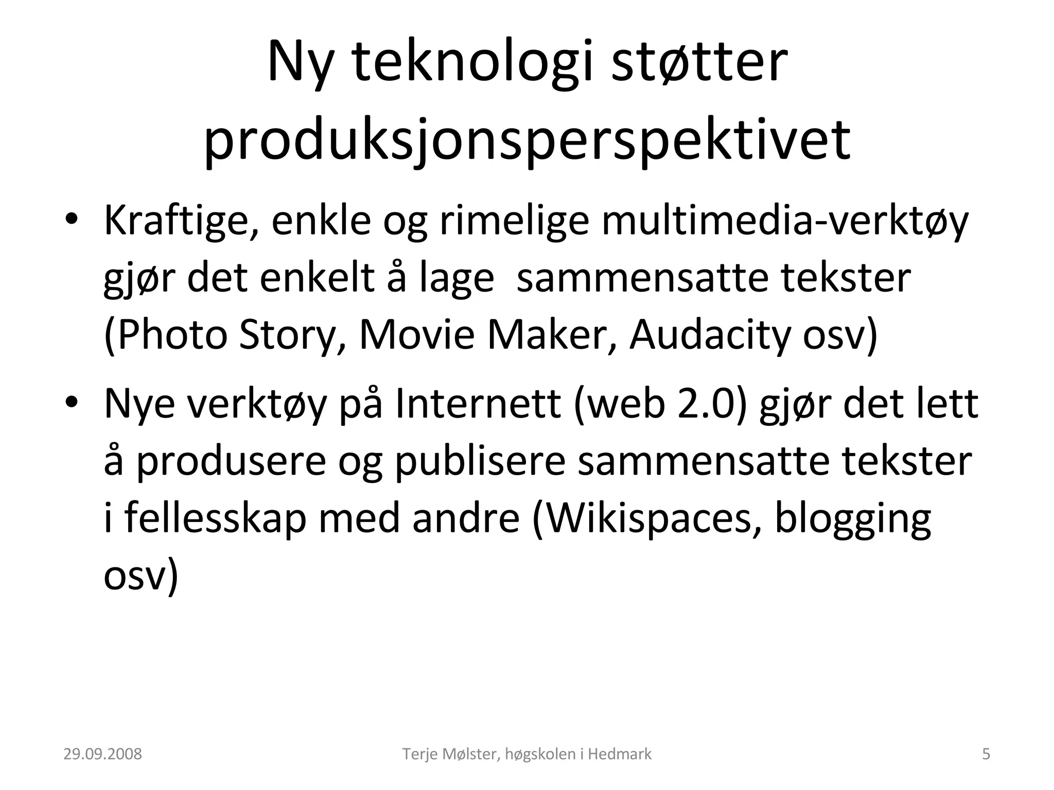 Ny teknologi støtter produksjonsperspektivet Kraftige, enkle og rimelige multimedia-verktøy gjør det enkelt å lage  sammensatte tekster (Photo Story, Movie Maker, Audacity osv) Nye verktøy på Internett (web 2.0) gjør det lett å produsere og publisere sammensatte tekster i fellesskap med andre (Wikispaces, blogging osv) 29.09.2008 Terje Mølster, høgskolen i Hedmark 