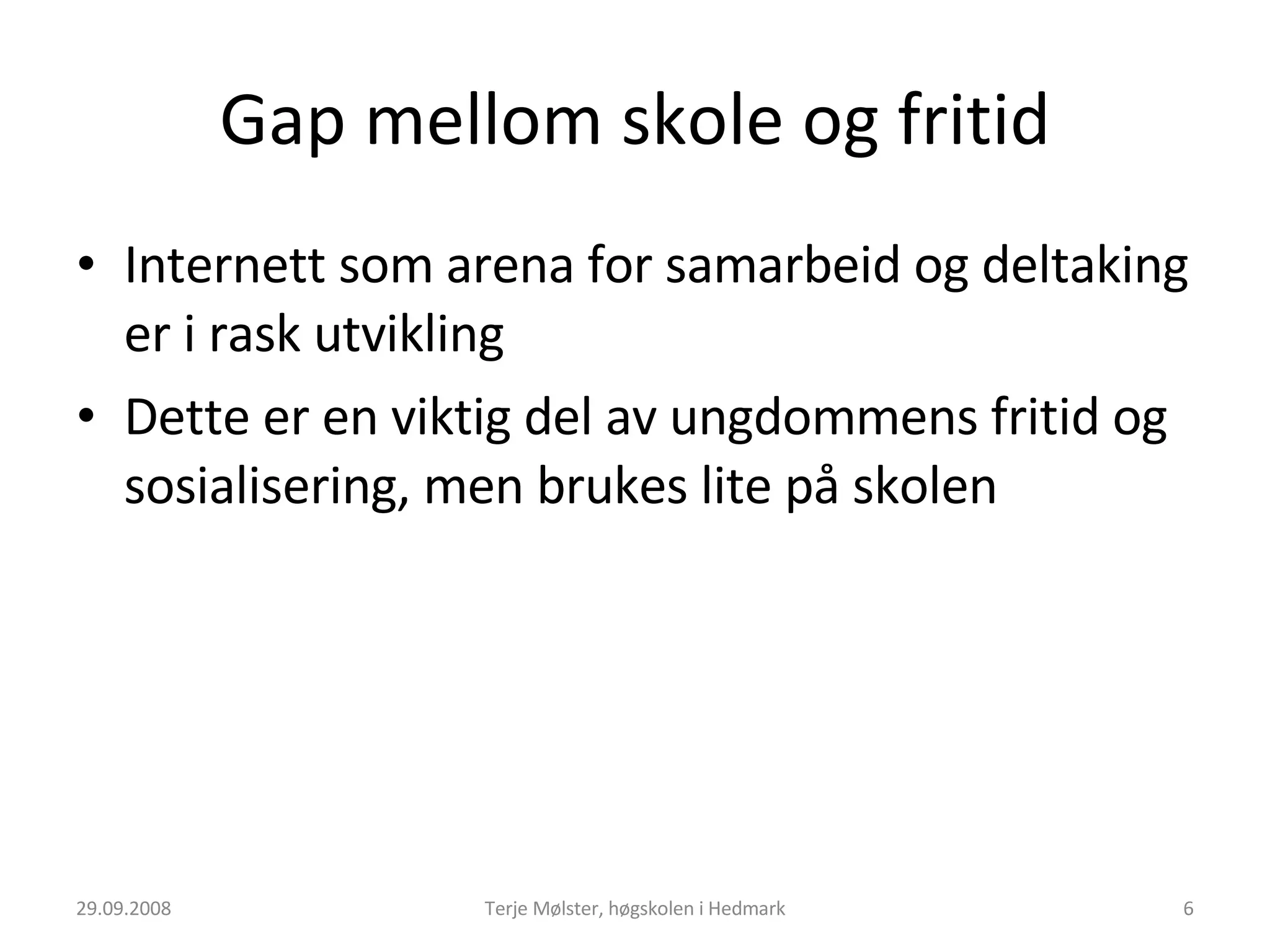 Gap mellom skole og fritid Internett som arena for samarbeid og deltaking er i rask utvikling Dette er en viktig del av ungdommens fritid og sosialisering, men brukes lite på skolen 29.09.2008 Terje Mølster, høgskolen i Hedmark 