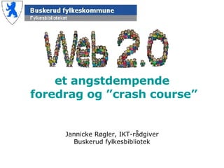 et angstdempende foredrag og ”crash course” Jannicke Røgler, IKT-rådgiver Buskerud fylkesbibliotek 