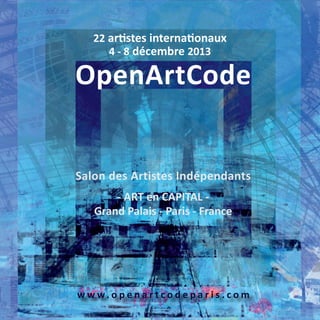 22 artistes internationaux
4 - 8 décembre 2013

OpenArtCode

Salon des Artistes Indépendants
- ART en CAPITAL Grand Palais - Paris - France

w w w. o p e n a r t c o d e p a r i s . c o m

 