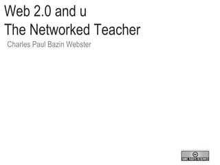 Web 2.0 and u  The Networked Teacher Charles Paul Bazin Webster  