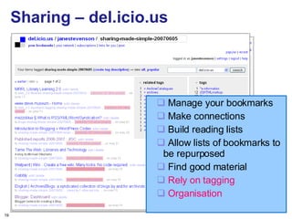 Sharing – del.icio.us Manage your bookmarks Make connections Build reading lists Allow lists of bookmarks to be repurposed Find good material Rely on tagging Organisation 