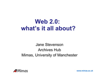 Web 2.0:  what’s it all about? Jane Stevenson Archives Hub Mimas, University of Manchester 