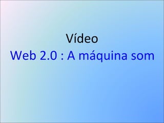 Vídeo  Web 2.0 : A máquina somos nós  