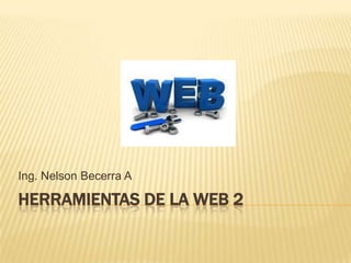 Ing. Nelson Becerra A

HERRAMIENTAS DE LA WEB 2
 