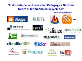 “ El docente de la Universidad Pedagógica Nacional frente al fenómeno de la Web 2.0” RSS Mtro. Ricardo Rivera 