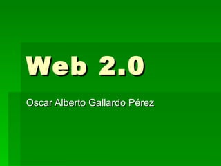 Web 2.0 Oscar Alberto Gallardo Pérez 