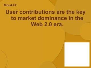 Moral #1: <ul><li>User contributions are the key to market dominance in the Web 2.0 era. </li></ul>