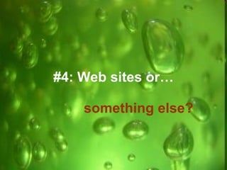 #4: Web sites or…   something else? 
