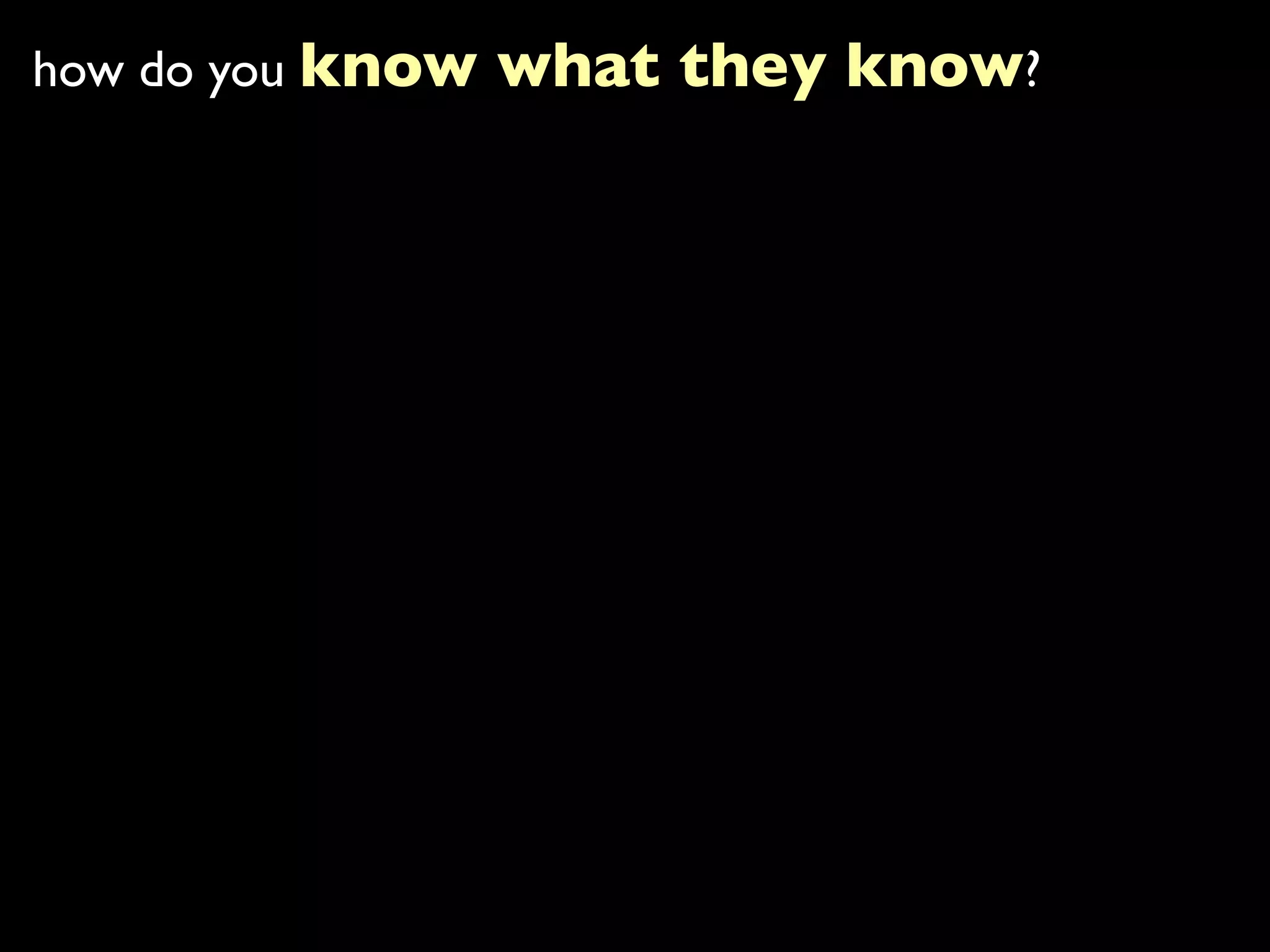 how do you know what they know?
 