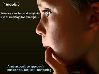 Principle 3

Learning is facilitated through the
use of metacognitive strategies ...




     A metacognitive approach
     enables student self-monitoring
 