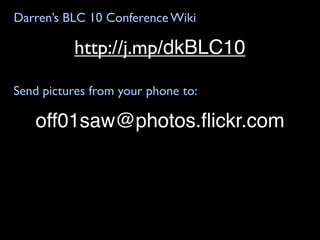 Darren’s BLC 10 Conference Wiki

          http://j.mp/dkBLC10

Send pictures from your phone to:

   off01saw@photos.ﬂickr.com
 
