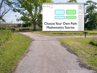 Choose Your Own Path
 Mathematics Stories




              Fork in the Road by ﬂickr user Friends of San Jacinto
              http://www.ﬂickr.com/photos/friendsofsanjacinto/4479943434/
 