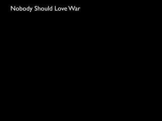 Nobody Should Love War
 