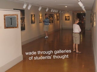 wade throu gh galleries
 of stude nts’ thought
 