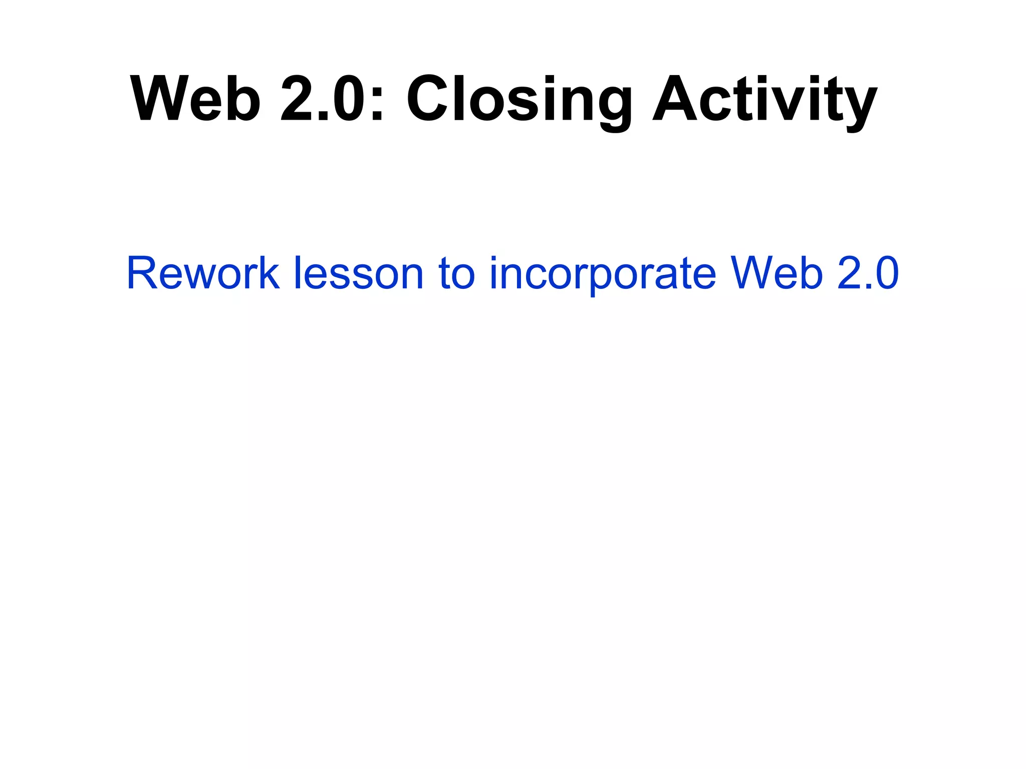 Rework lesson to incorporate Web 2.0 Web 2.0: Closing Activity   
