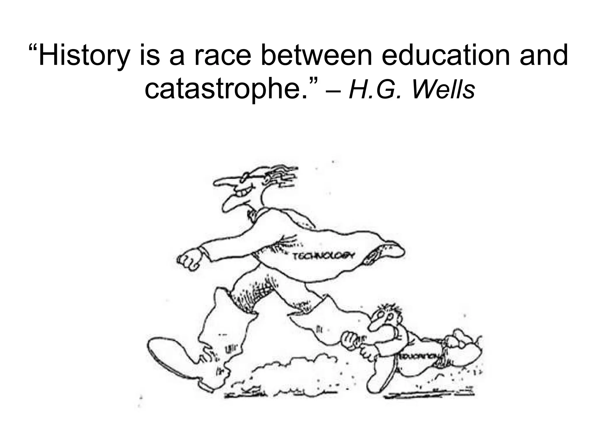 “ History is a race between education and catastrophe.”  –  H.G. Wells 