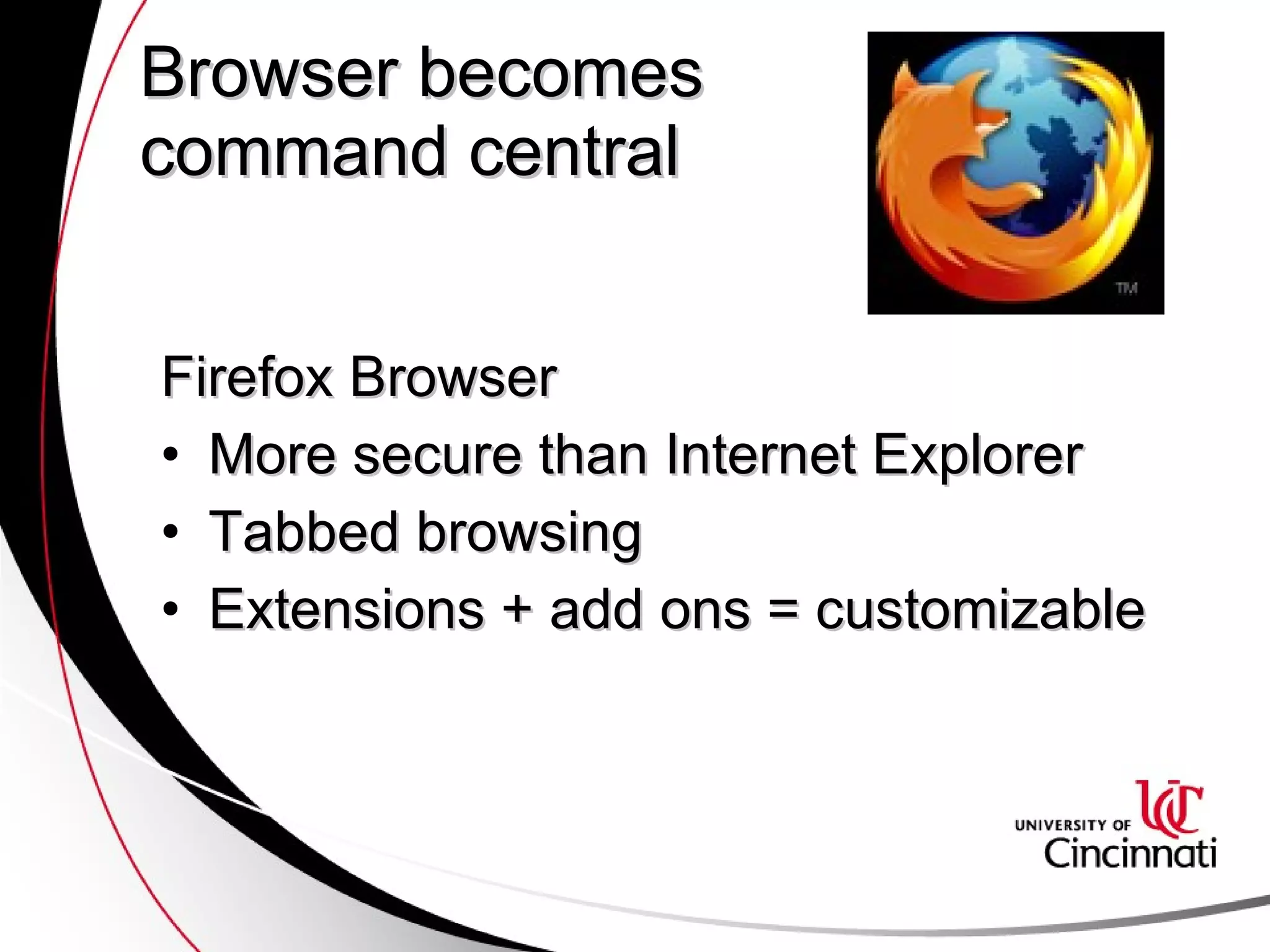 Browser becomes  command central Firefox Browser More secure than Internet Explorer Tabbed browsing Extensions + add ons = customizable 