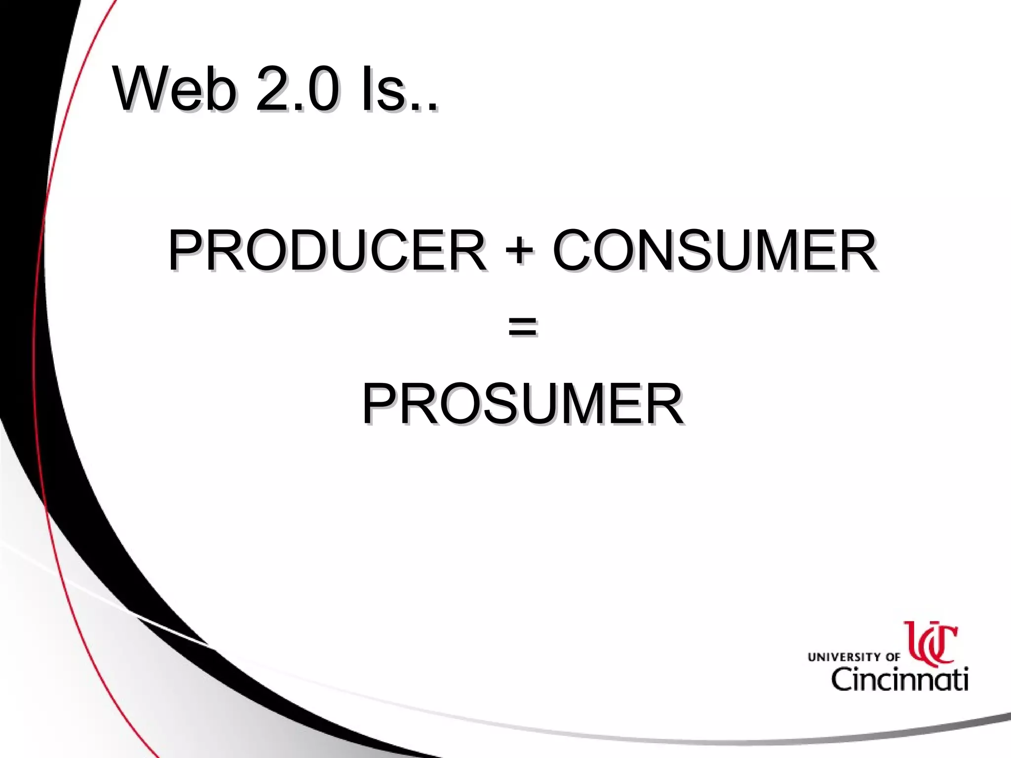 Web 2.0 Is.. PRODUCER + CONSUMER = PROSUMER 