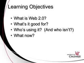 Learning Objectives What is Web 2.0? What’s it good for? Who’s using it?  (And who isn’t?)  What now? 