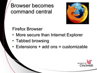 Browser becomes  command central Firefox Browser More secure than Internet Explorer Tabbed browsing Extensions + add ons = customizable 