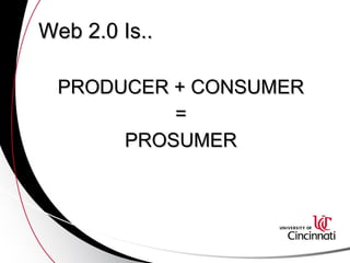 Web 2.0 Is.. PRODUCER + CONSUMER = PROSUMER 