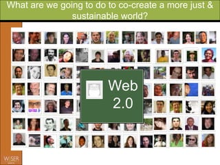 What are we going to do to co-create a more just &
               sustainable world?




                        Web
                        2.0

       www.WiserEarth.org
 