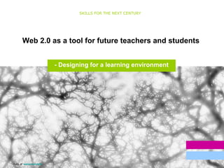 1
Web 2.0 as a tool for future teachers and students
SKILLS FOR THE NEXT CENTURY
Resultater
Målgruppe
Foto af watersoluble
- Designing for a learning environment
 
