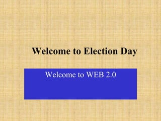 Welcome to Election Day

  Welcome to WEB 2.0
 