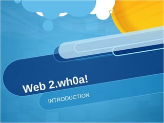 Web 2.wh0a! INTRODUCTION 