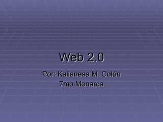 Web 2.0 Por: Kalianesa M. Colón 7mo Monarca 