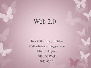 Web 2.0

 Készítette: Kmety Katalin
Történelemtanár-magyartanár
      MA I. évfolyam
      NK.: PG9YAP
        2013.03.26.
 