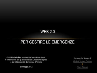 WEB 2.0

PER GESTIRE LE EMERGENZE


                       Antonella Sinopoli
                       Global Voices Online
                                &
                           Voci Globali
 