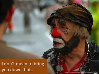 I don’t mean to bring you down, but...www.flickr.com/photos/57001982@N00/569307310