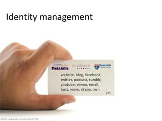 Identity managementwebsite, blog, facebook, twitter, podcast,tumblr, youtube, vimeo, email, buzz, wave, skype, msnPTO…photo: www.sxc.hu/photo/627728