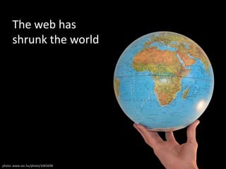 The web has shrunk the worldphoto: www.sxc.hu/photo/1065698